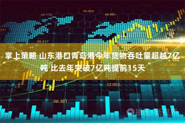 掌上策略 山东港口青岛港今年货物吞吐量超越7亿吨 比去年突破7亿吨提前15天