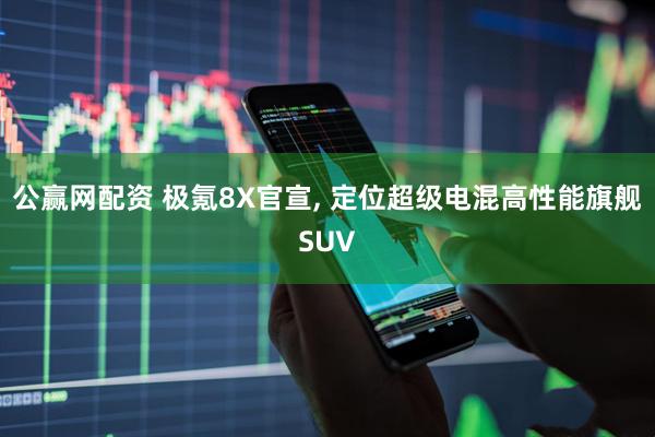 公赢网配资 极氪8X官宣, 定位超级电混高性能旗舰SUV