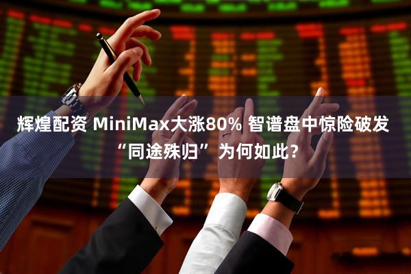 辉煌配资 MiniMax大涨80% 智谱盘中惊险破发 “同途殊归” 为何如此？