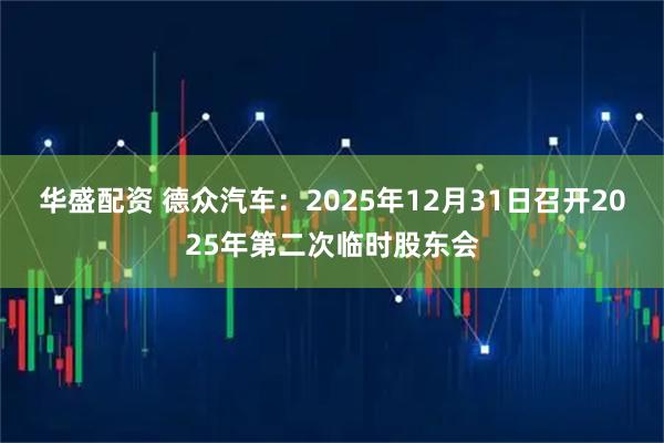 华盛配资 德众汽车：2025年12月31日召开2025年第二次临时股东会