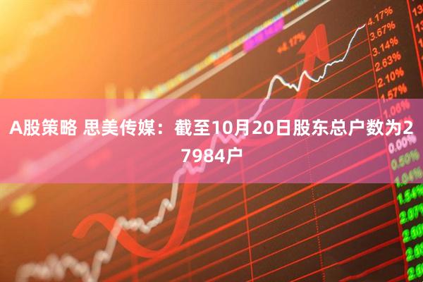 A股策略 思美传媒：截至10月20日股东总户数为27984户